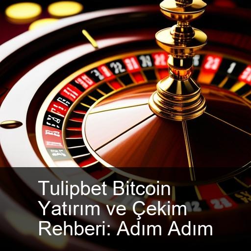 Tulipbet Bitcoin Yatırım ve Çekim Rehberi: Adım Adım